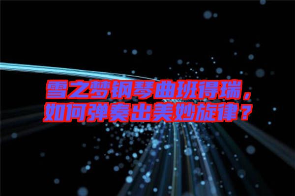 雪之夢(mèng)鋼琴曲班得瑞，如何彈奏出美妙旋律？