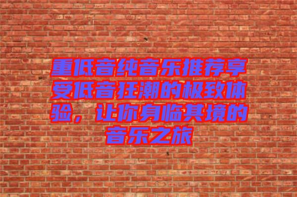重低音純音樂(lè)推薦享受低音狂潮的極致體驗(yàn)，讓你身臨其境的音樂(lè)之旅