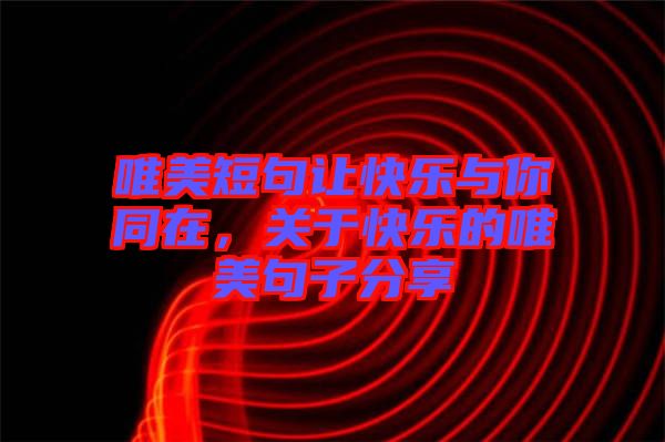 唯美短句讓快樂與你同在，關(guān)于快樂的唯美句子分享