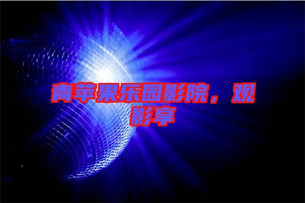 青蘋(píng)果樂(lè)園影院，觀影享