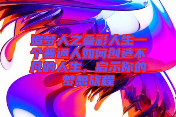 追夢人之疊彩人生一個普通人如何創(chuàng)造不凡的人生，啟示你的夢想旅程