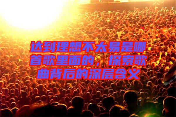 達到理想不太易是哪首歌里面的，探索歌曲背后的深層含義