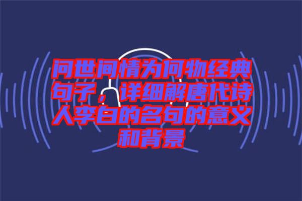 問世間情為何物經(jīng)典句子，詳細(xì)解唐代詩人李白的名句的意義和背景