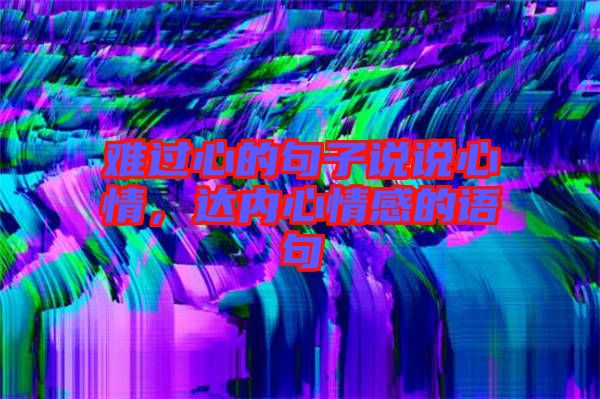 難過心的句子說說心情，達(dá)內(nèi)心情感的語句