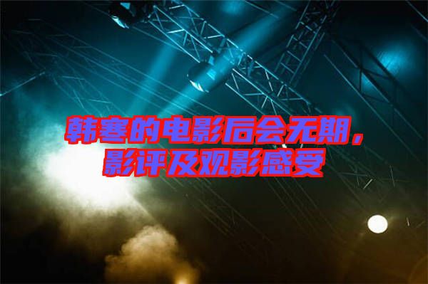 韓寒的電影后會(huì)無(wú)期，影評(píng)及觀影感受