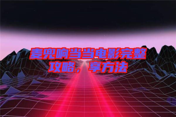 麥兜響當(dāng)當(dāng)電影完整攻略，享方法