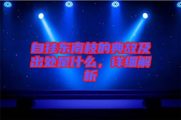 自掛東南枝的典故及出處是什么，詳細解析