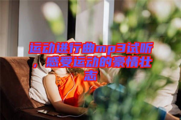 運(yùn)動進(jìn)行曲mp3試聽，感受運(yùn)動的豪情壯志