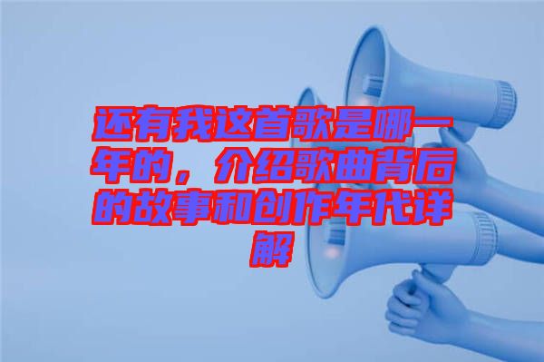 還有我這首歌是哪一年的，介紹歌曲背后的故事和創(chuàng)作年代詳解