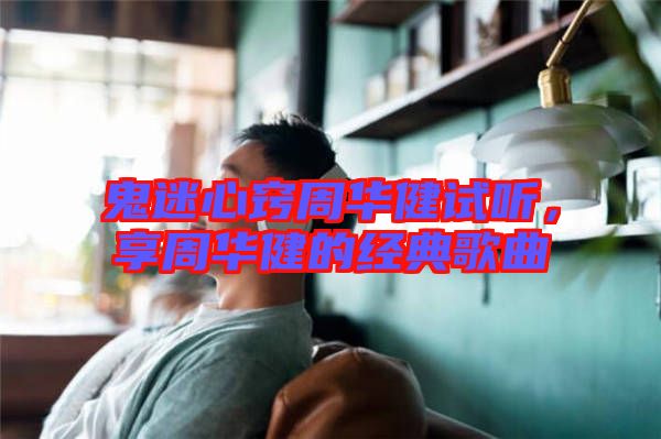 鬼迷心竅周華健試聽，享周華健的經(jīng)典歌曲