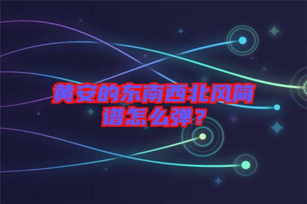 黃安的東南西北風(fēng)簡(jiǎn)譜怎么彈？