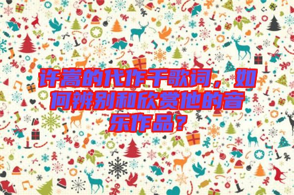 許嵩的代作千歌詞，如何辨別和欣賞他的音樂作品？