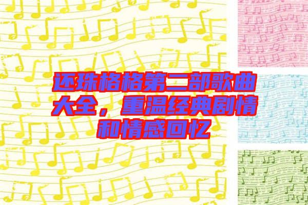還珠格格第二部歌曲大全，重溫經(jīng)典劇情和情感回憶