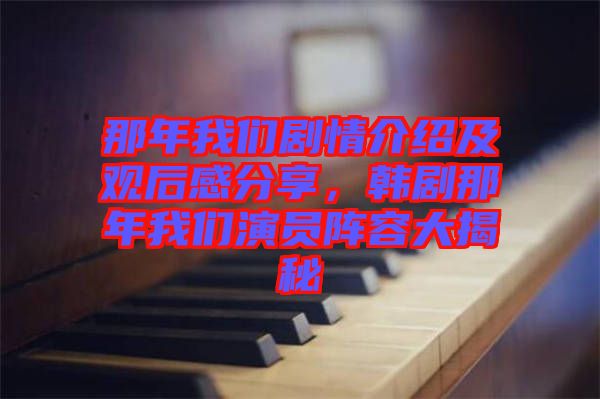 那年我們劇情介紹及觀后感分享，韓劇那年我們演員陣容大揭秘