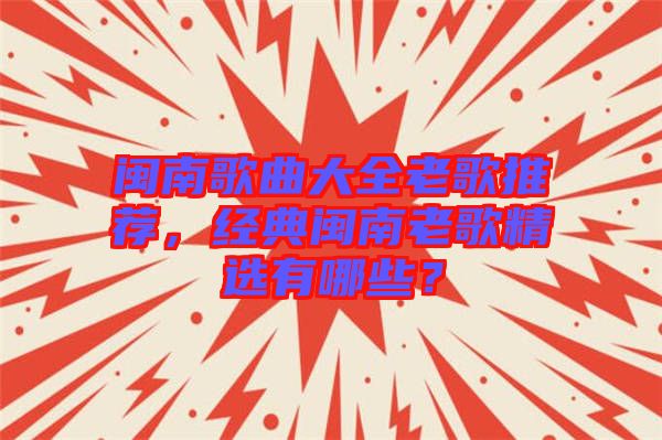 閩南歌曲大全老歌推薦，經(jīng)典閩南老歌精選有哪些？