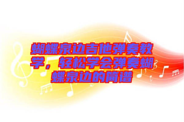 蝴蝶泉邊吉他彈奏教學(xué)，輕松學(xué)會(huì)彈奏蝴蝶泉邊的簡(jiǎn)譜