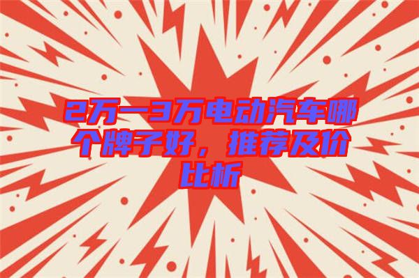 2萬一3萬電動汽車哪個牌子好，推薦及價比析