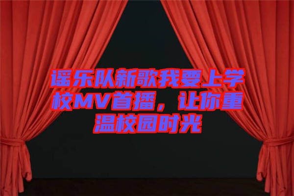 謠樂隊新歌我要上學校MV首播，讓你重溫校園時光
