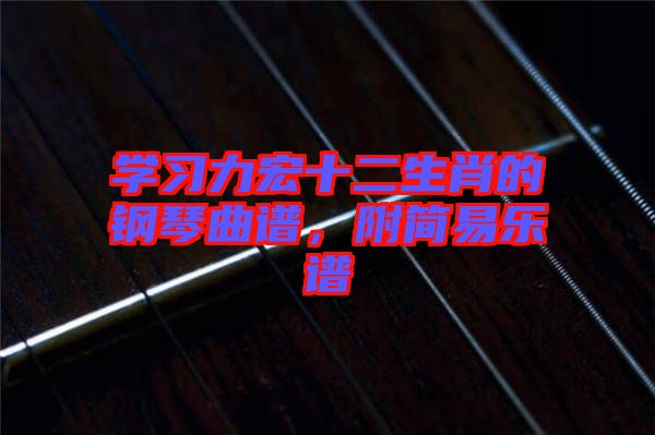 學(xué)習(xí)力宏十二生肖的鋼琴曲譜，附簡(jiǎn)易樂(lè)譜