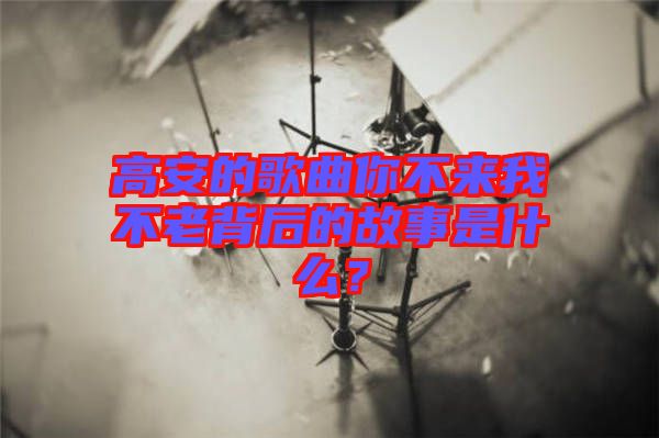 高安的歌曲你不來我不老背后的故事是什么？
