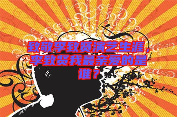 致敬李致賢演藝生涯，李致賢我最親愛的是誰(shuí)？