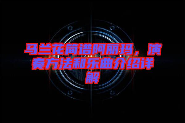 馬蘭花簡譜阿麗瑪，演奏方法和樂曲介紹詳解