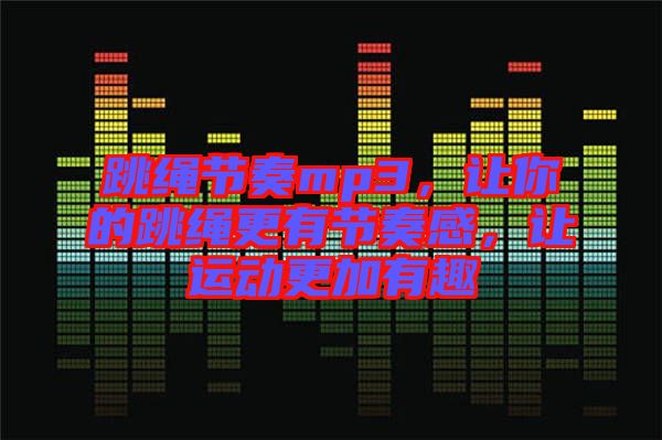 跳繩節(jié)奏mp3，讓你的跳繩更有節(jié)奏感，讓運(yùn)動更加有趣