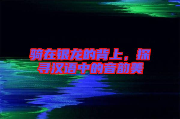 騎在銀龍的背上，探尋漢語(yǔ)中的音韻美