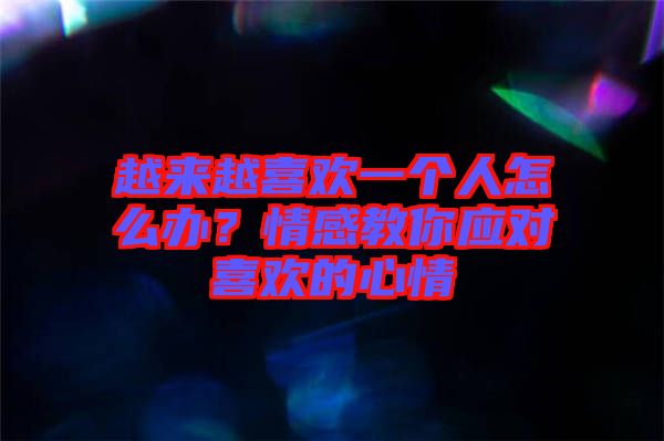 越來越喜歡一個人怎么辦？情感教你應對喜歡的心情