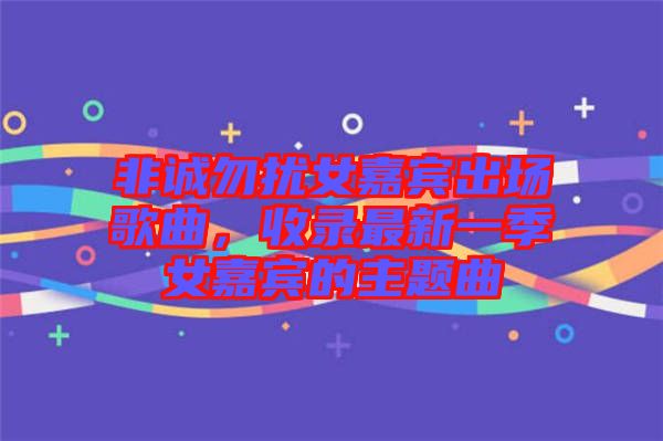 非誠勿擾女嘉賓出場歌曲，收錄最新一季女嘉賓的主題曲