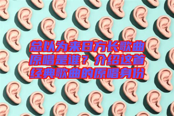 總以為來日方長歌曲原唱是誰？介紹這首經(jīng)典歌曲的原唱身份