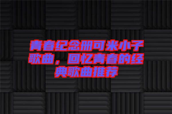 青春紀念冊可米小子歌曲，回憶青春的經(jīng)典歌曲推薦
