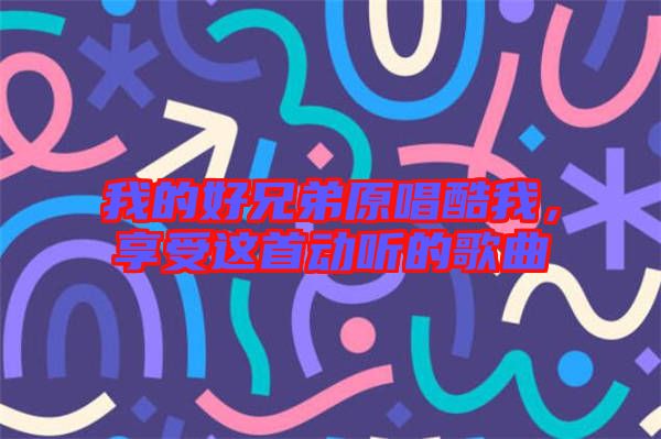 我的好兄弟原唱酷我，享受這首動(dòng)聽(tīng)的歌曲