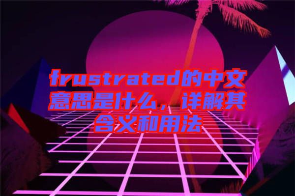 frustrated的中文意思是什么，詳解其含義和用法