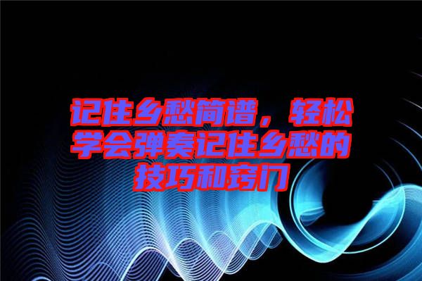 記住鄉(xiāng)愁簡譜，輕松學(xué)會(huì)彈奏記住鄉(xiāng)愁的技巧和竅門
