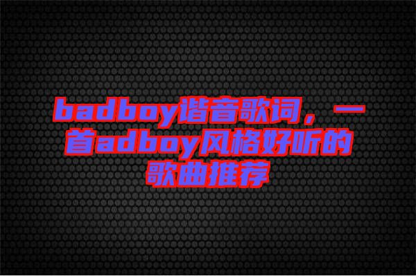 badboy諧音歌詞，一首adboy風格好聽的歌曲推薦