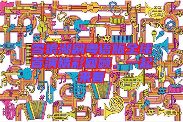 雪狼湖劇粵語(yǔ)版全球首演精彩回顧，一起來(lái)看