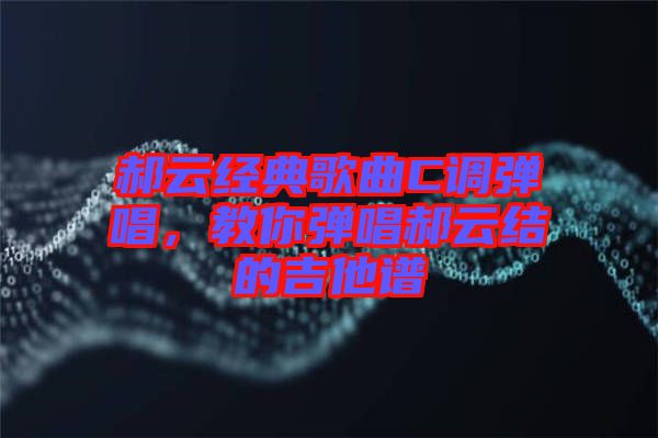 郝云經(jīng)典歌曲C調(diào)彈唱，教你彈唱郝云結(jié)的吉他譜