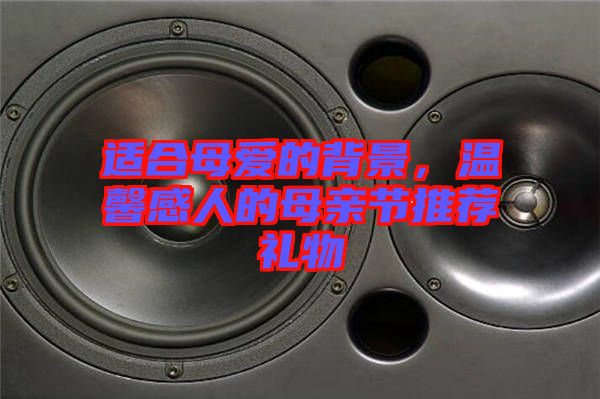 適合母愛的背景，溫馨感人的母親節(jié)推薦禮物