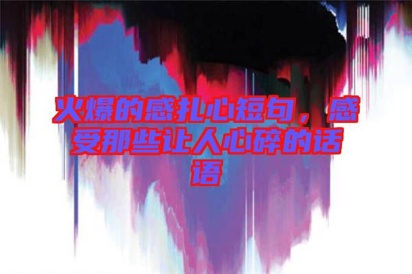 火爆的感扎心短句，感受那些讓人心碎的話語(yǔ)