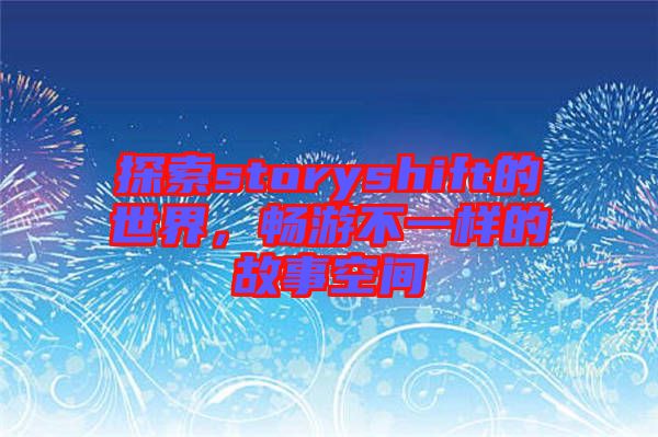 探索storyshift的世界，暢游不一樣的故事空間