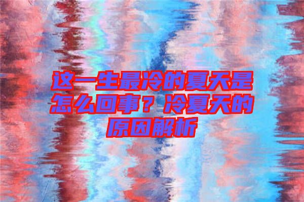 這一生最冷的夏天是怎么回事？冷夏天的原因解析