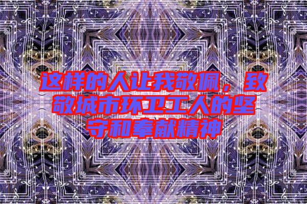 這樣的人讓我敬佩，致敬城市環(huán)衛(wèi)工人的堅(jiān)守和奉獻(xiàn)精神