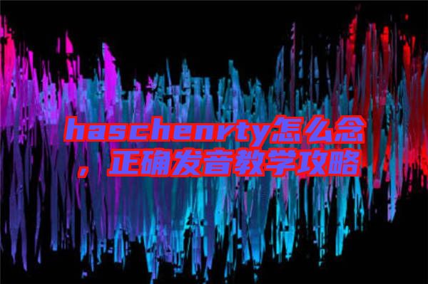 haschenrty怎么念，正確發(fā)音教學(xué)攻略