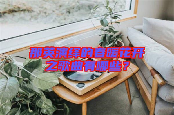 那英演繹的春暖花開(kāi)之歌曲有哪些？