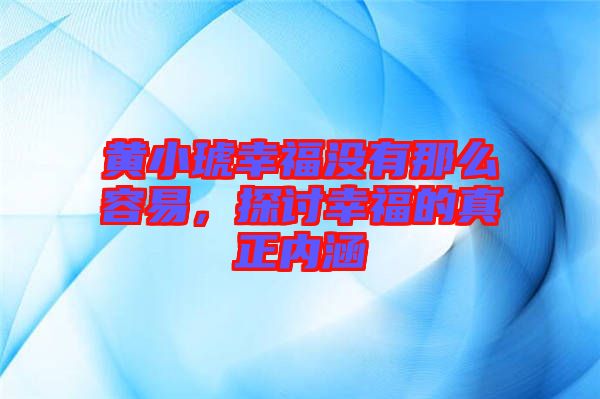 黃小琥幸福沒有那么容易，探討幸福的真正內(nèi)涵