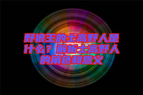 野狼王的士高野人是什么？解析士高野人的角色和意義