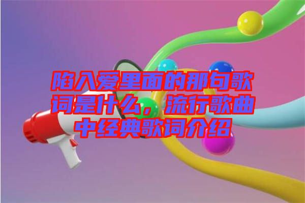 陷入愛里面的那句歌詞是什么，流行歌曲中經(jīng)典歌詞介紹