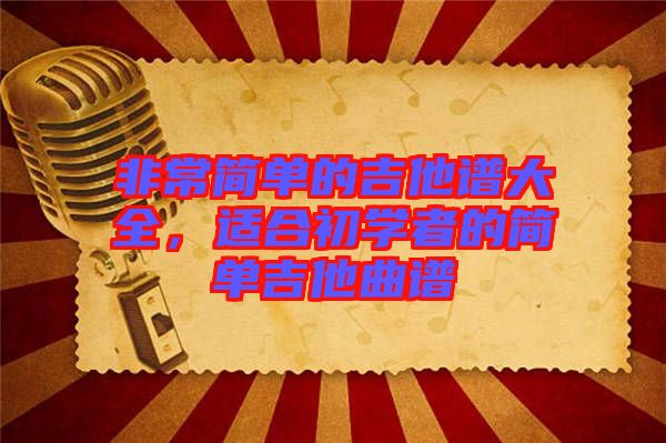 非常簡單的吉他譜大全，適合初學(xué)者的簡單吉他曲譜