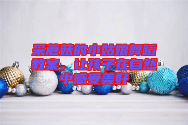 采蘑菇的小姑娘舞蹈教案，讓孩子在自然中感受美好
